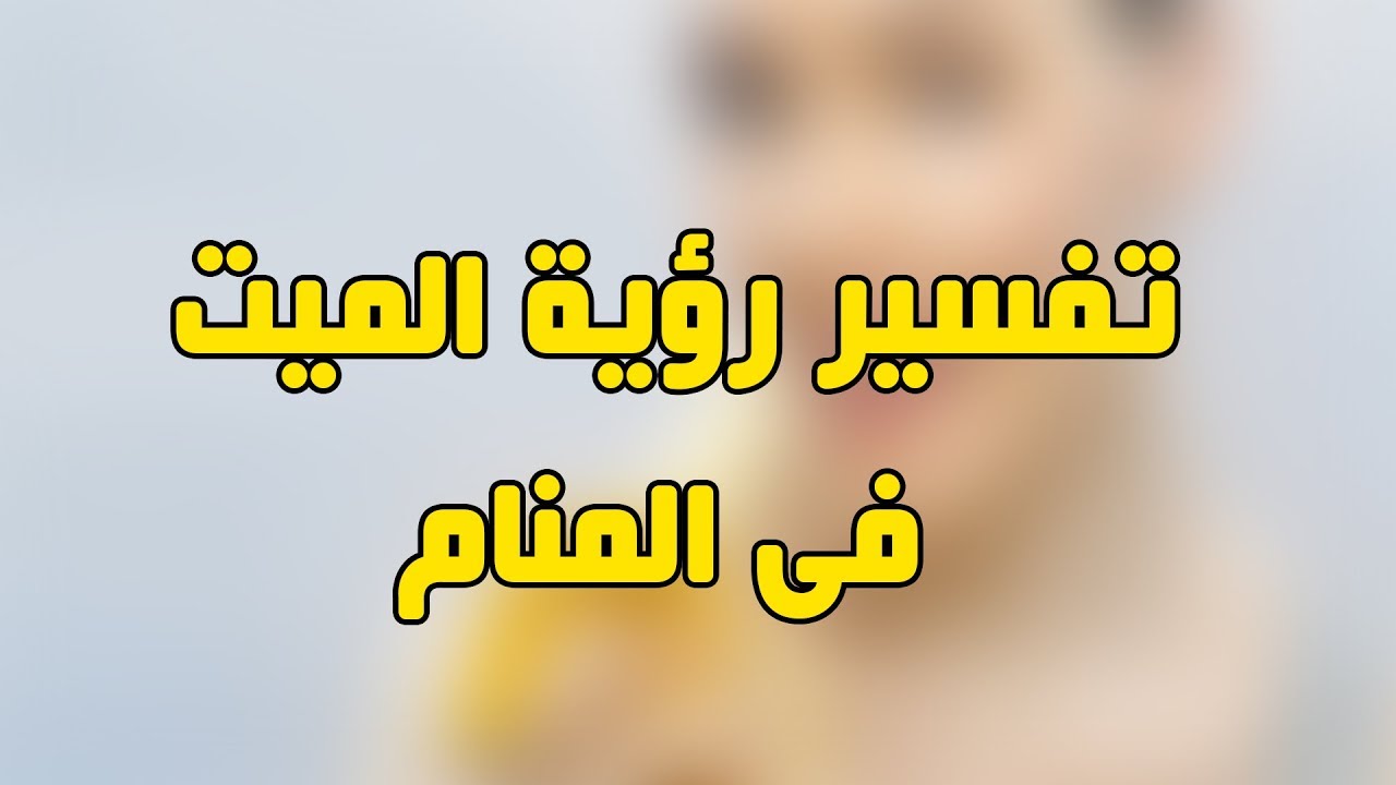 رؤية المتوفي حي في المنام - تاويلات عوده الميتين الي الحياه في الحلم 5288 1