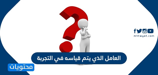 العامل الذي يتم قياسه في التجربة علوم ثالث متوسط، ما هو العامل الذي يتم قياسه في التجربة علوم ثالث متوسط 43310 1-Jpeg